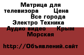 Матрица для телевизора 46“ › Цена ­ 14 000 - Все города Электро-Техника » Аудио-видео   . Крым,Морская